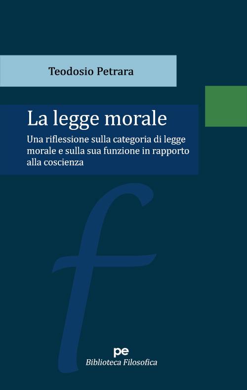 La legge morale. Una riflessione sulla categoria di legge morale e sulla sua funzione in rapporto alla coscienza - Teodosio Petrara - copertina