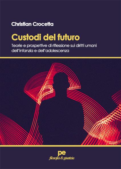 Custodi del futuro. Teorie e prospettive di riflessione sui diritti umani dell’infanzia e dell’adolescenza - Christian Crocetta - copertina