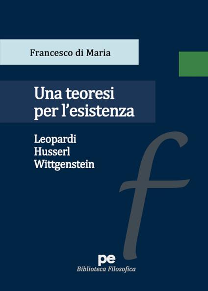 Una teoresi per l'esistenza. Leopardi, Husserl, Wittgenstein - Francesco Di Maria - copertina