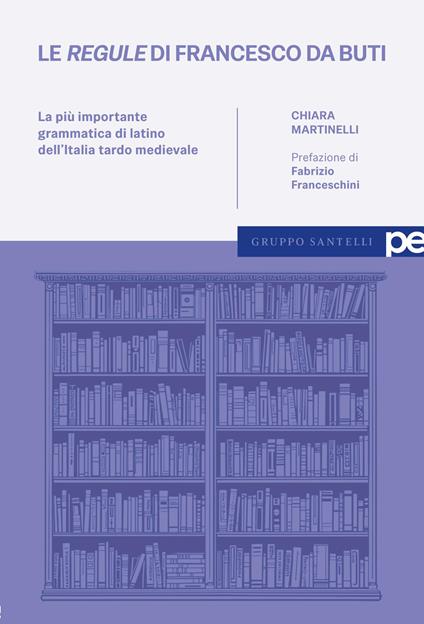Le Regule di Francesco da Buti. La più importante grammatica di latino dell'Italia tardo medievale - Chiara Martinelli - copertina