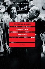 Patagonia rebelde. Una storia di gauchos, bandoleros, anarchici, latifondisti e militari nell'Argentina degli anni Venti