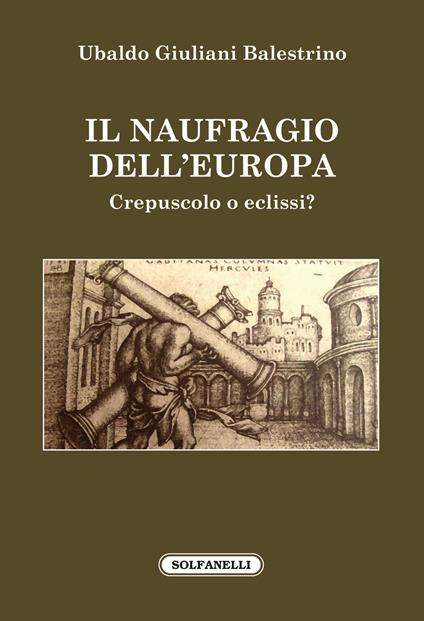Il naufragio dell'Europa. Crepuscolo o eclissi? - Ubaldo Giuliani Balestrino - copertina