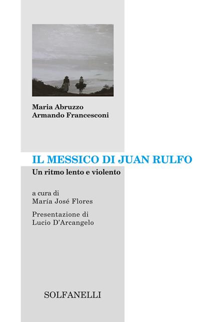 Il Messico di Juan Rulfo. Un ritmo lento e violento - Armando Francesconi,Maria Abruzzo - copertina