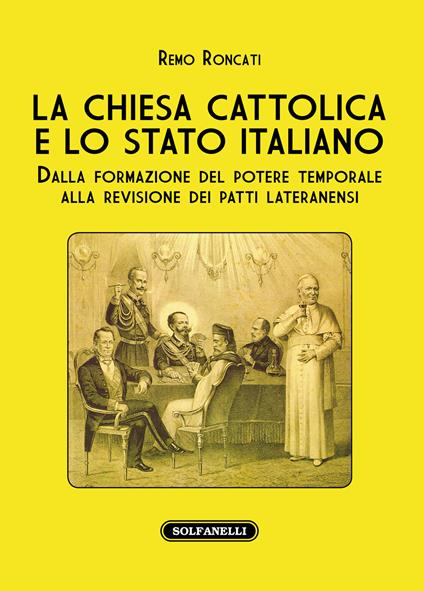 La Chiesa cattolica e lo stato italiano. Dalla formazione del potere temporale alla revisione dei Patti Lateranensi - Remo Roncati - copertina