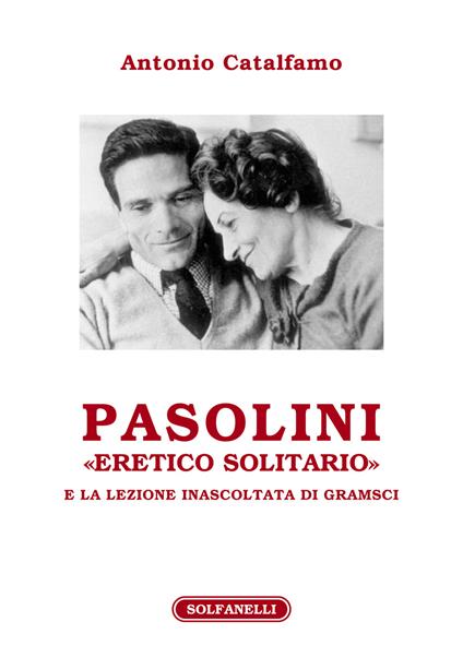 Pasolini «eretico solitario» e la lezione inascoltata di Gramsci - Antonio Catalfamo - copertina