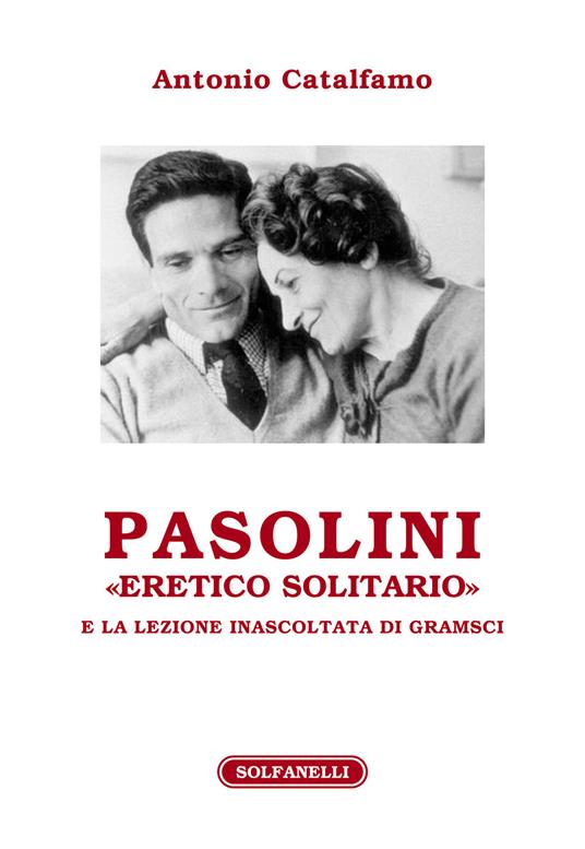 Pasolini «eretico solitario» e la lezione inascoltata di Gramsci - Antonio Catalfamo - copertina