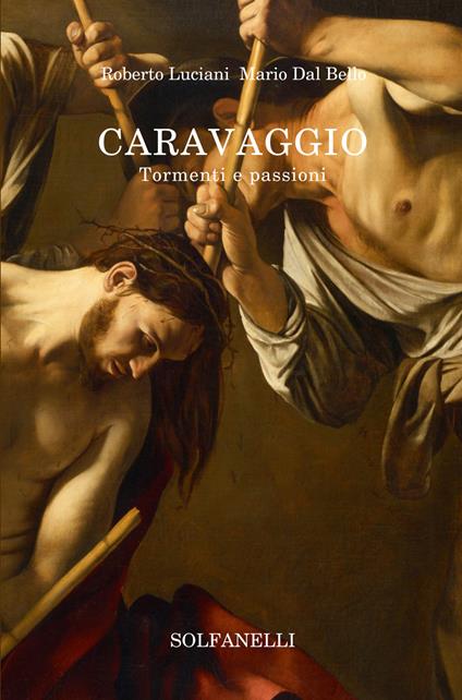 Caravaggio. Tormenti e passioni - Roberto Luciani,Mario Dal Bello - copertina
