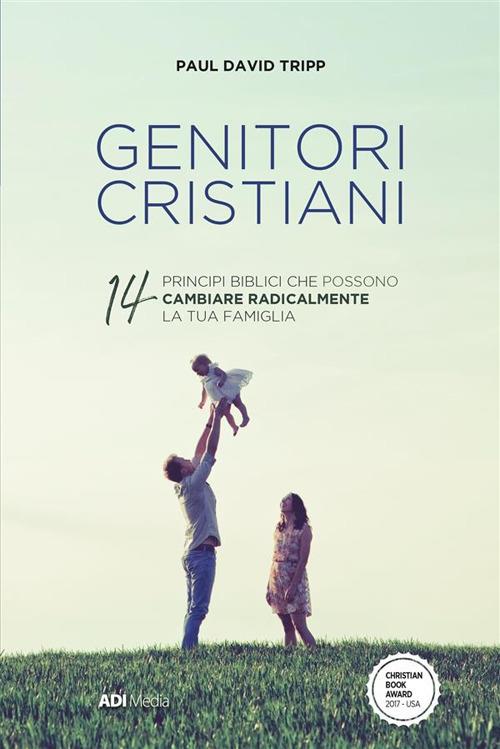 Genitori cristiani. 14 princìpi biblici che possono cambiare radicalmente la tua famiglia - Paul David Tripp - ebook