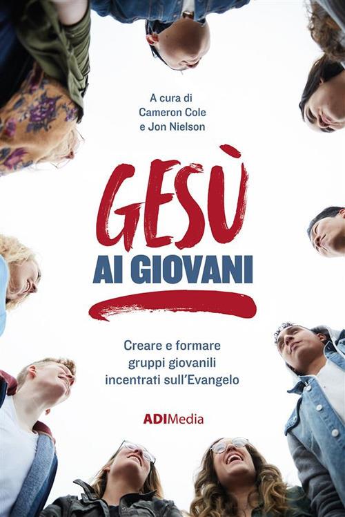 Gesù ai giovani. Creare e formare gruppi giovanili incentrati sull'Evangelo - Cameron Cole,Jon Nielson - ebook