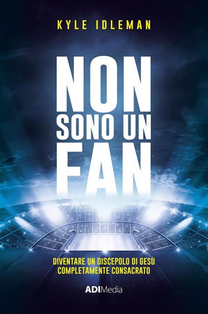 Non sono un fan. Diventare un discepolo di Gesù completamente consacrato - Kyle Idleman - ebook
