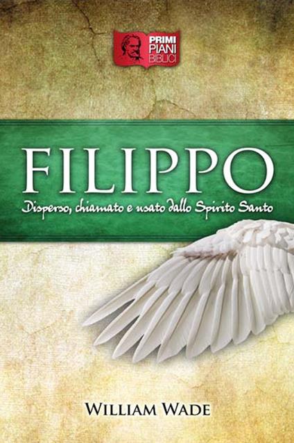 Filippo. Disperso, chiamato e usato dallo Spirito Santo - William Wade,D.d.m. - ebook