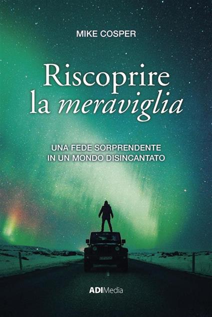 Riscoprire la meraviglia. Una fede sorprendente in un mondo disincantato - Mike Cosper - ebook