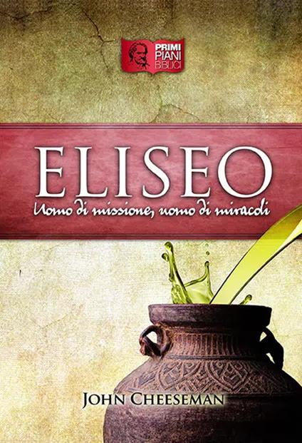 Eliseo. Uomo di missione, uomo di miracoli - John Cheeseman - copertina