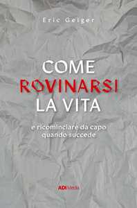 Come rovinarsi la vita e ricominciare da capo quando succede