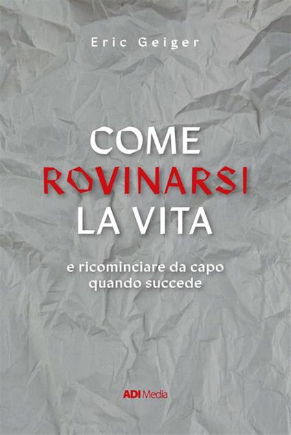 Come rovinarsi la vita e ricominciare da capo quando succede - Eric Geiger - ebook