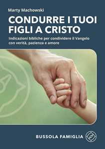 Libro Condurre i tuoi figli a Cristo. Indicazioni bibliche per condividere il Vangelo con verità, pazienza e amore Marty Machowski