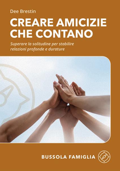 Creare amicizie che contano. Superare la solitudine per stabilire relazioni profonde e durature - Dee Brestin - copertina