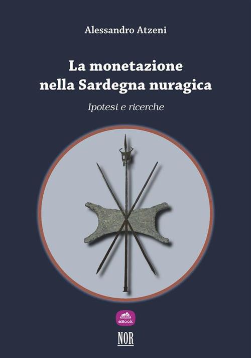 La monetazione nella Sardegna nuragica: ipotesi e ricerche - Alessandro Atzeni - ebook