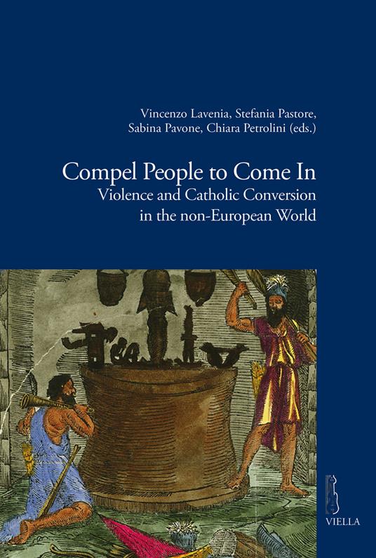 Compel people to come in. Violence and catholic conversion in the non-european world - copertina