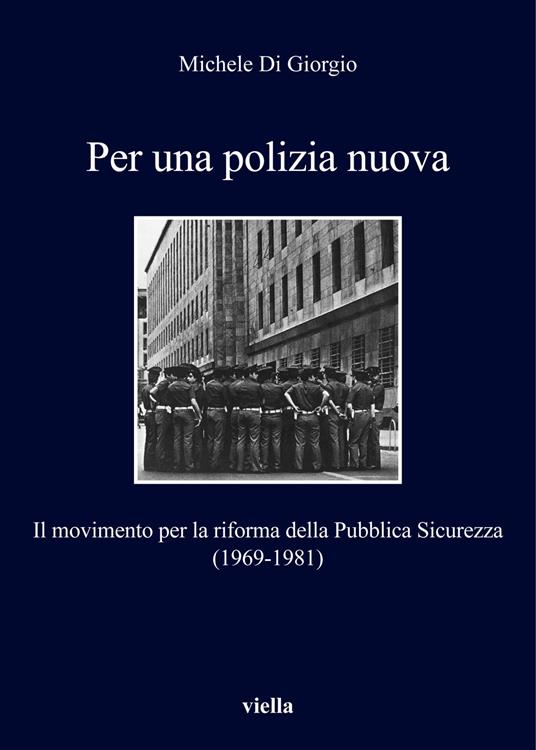 Per una polizia nuova. Il movimento per la riforma della Pubblica Sicurezza (1969-1981) - Michele Di Giorgio - copertina