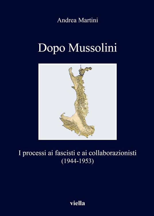 Dopo Mussolini. I processi ai fascisti e ai collaborazionisti (1944-1953) - Andrea Martini - copertina