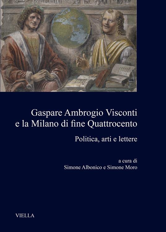 Gaspare Ambrogio Visconti e la Milano di fine quattrocento. Politica, arti e lettere - copertina