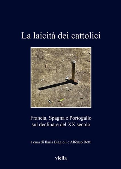 La laicità dei cattolici. Francia, Spagna e Portogallo sul declinare del XX secolo - Ilaria Biagioli,Alfonso Botti - ebook