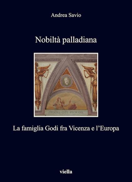 Nobiltà palladiana. La famiglia Godi fra Vicenza e l'Europa - Andrea Savio - ebook