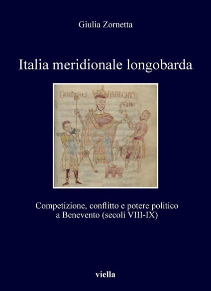 Italia meridionale longobarda. Competizione, conflitto e potere politico a Benevento (secoli VIII-IX) - Giulia Zornetta - copertina