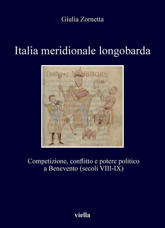 Italia meridionale longobarda. Competizione, conflitto e potere politico a Benevento (secoli VIII-IX) - Giulia Zornetta - copertina