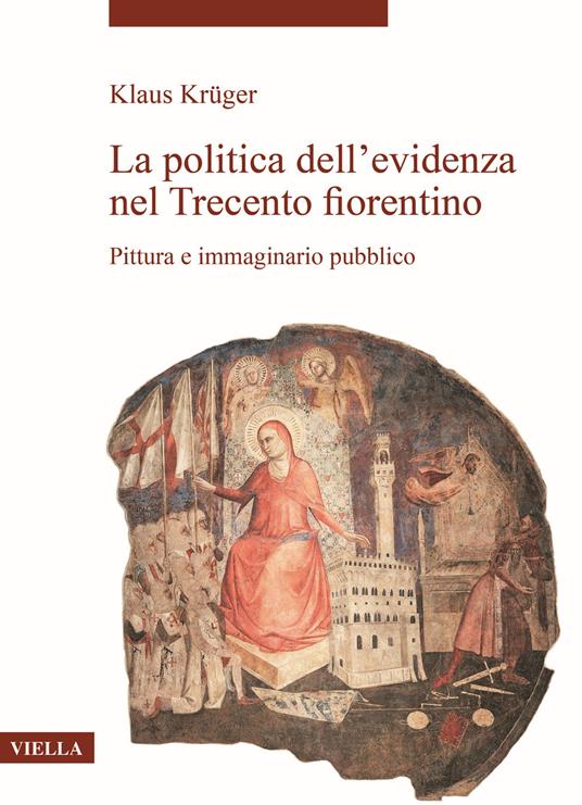 La politica dell’evidenza nel Trecento fiorentino. Pittura e immaginario pubblico - Klaus Krüger - copertina