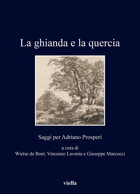 La ghianda e la quercia. Saggi per Adriano Prosperi - Wietse de Boer,Vincenzo Lavenia,Giuseppe Marcocci - ebook