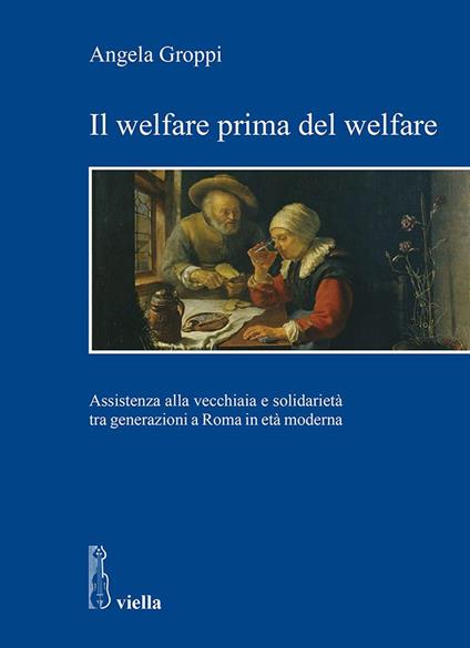 Il welfare prima del welfare. Assistenza alla vecchiaia e solidarietà tra generazioni a Roma in età moderna - Angela Groppi - ebook