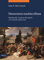 Democrazia machiavelliana. Machiavelli, il potere del popolo e il controllo delle élites