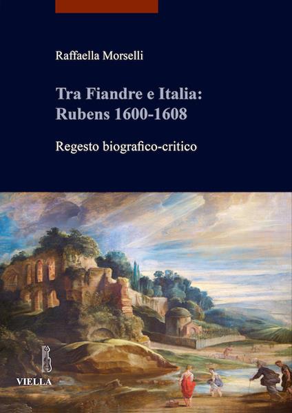 Tra Fiandre e Italia: Rubens 1600-1608. Regesto biografico-critico - Raffaella Morselli - ebook