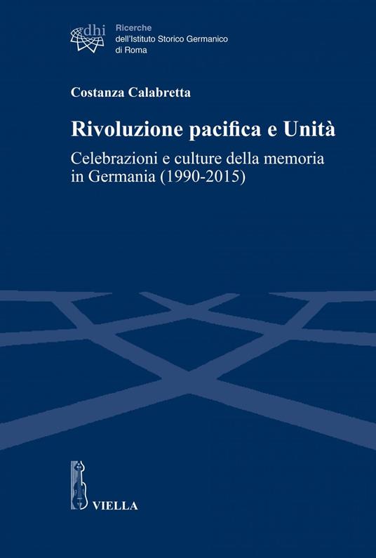 Rivoluzione pacifica e Unità. Celebrazioni e culture della memoria in Germania (1990-2015) - Costanza Calabretta - ebook