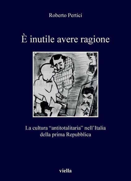 È inutile avere ragione. La cultura “antitotalitaria” nell’Italia della prima Repubblica - Roberto Pertici - copertina
