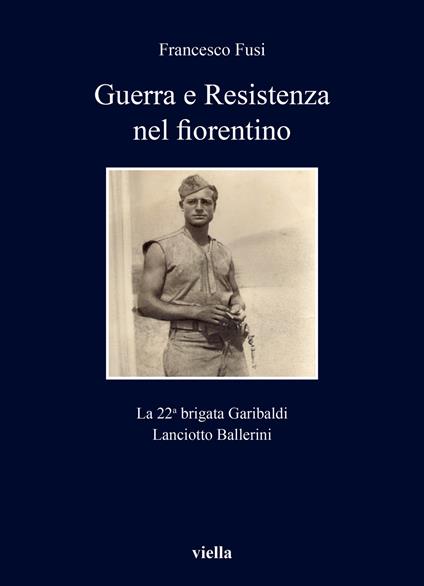 Guerra e Resistenza nel fiorentino. La 22a brigata Garibaldi Lanciotto Ballerini - Francesco Fusi - copertina