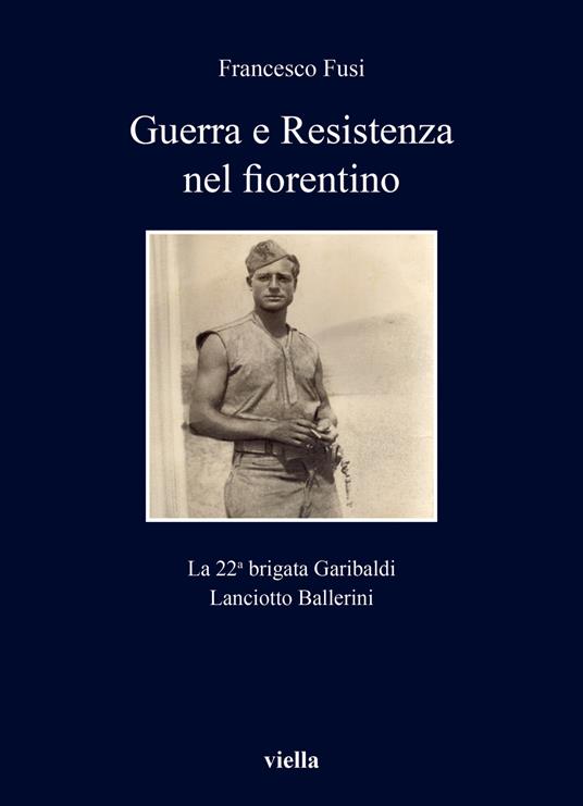 Guerra e Resistenza nel fiorentino. La 22a brigata Garibaldi Lanciotto Ballerini - Francesco Fusi - copertina