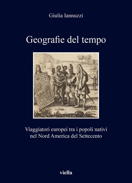 Geografie del tempo. Viaggiatori europei tra i popoli nativi nel Nord America del Settecento - Giulia Iannuzzi - copertina