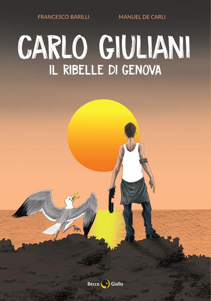 Carlo Giuliani. Il ribelle di Genova - Francesco Barilli,Manuel De Carli - copertina