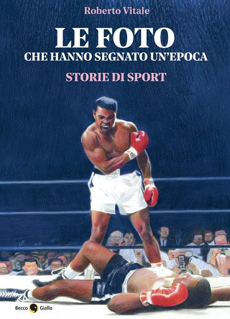 Le foto che hanno segnato un'epoca. Storie di sport. Ediz. illustrata - Roberto Vitale - copertina