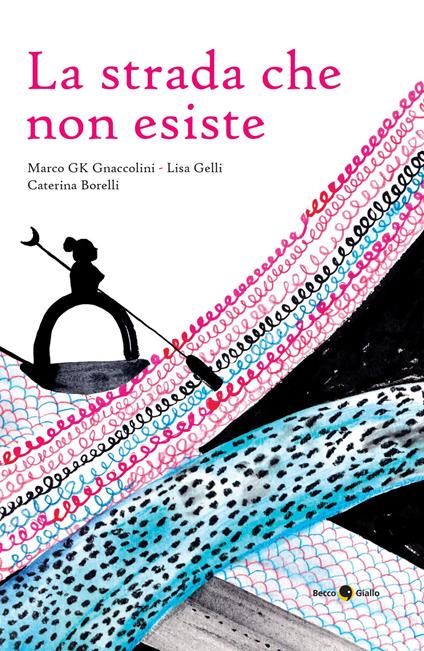 La strada che non esiste - Marco GK Gnaccolini,Lisa Gelli,Caterina Borelli - copertina