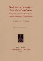 Fabbricare e trasmettere la storia nel Medioevo. Cronachistica, memoria documentaria e identità cittadina nel Trecento italiano