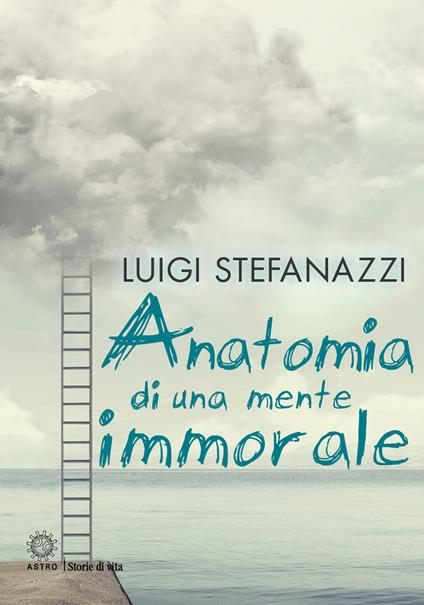 Anatomia di una mente immorale - Luigi Stefanazzi - copertina