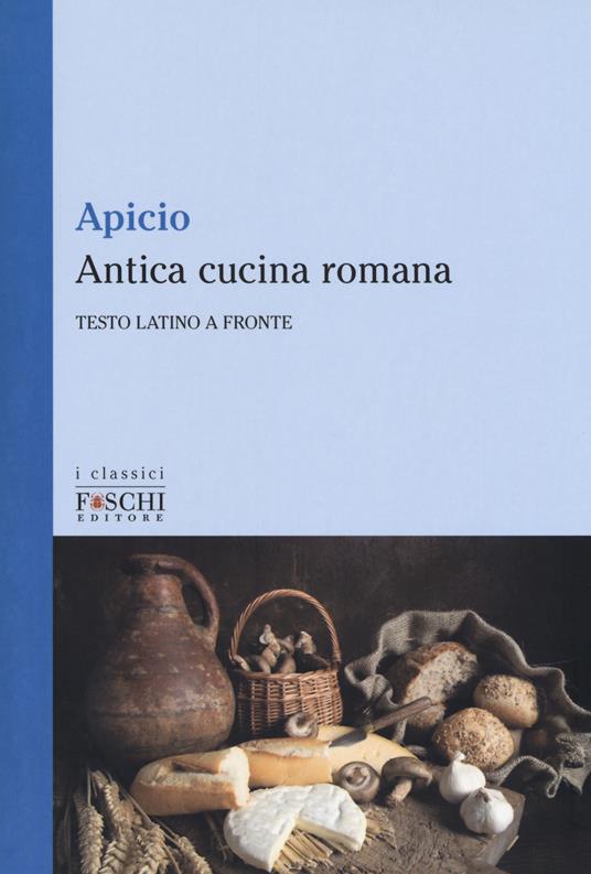 Antica cucina romana. Testo latino a fronte - Marco Apicio - copertina