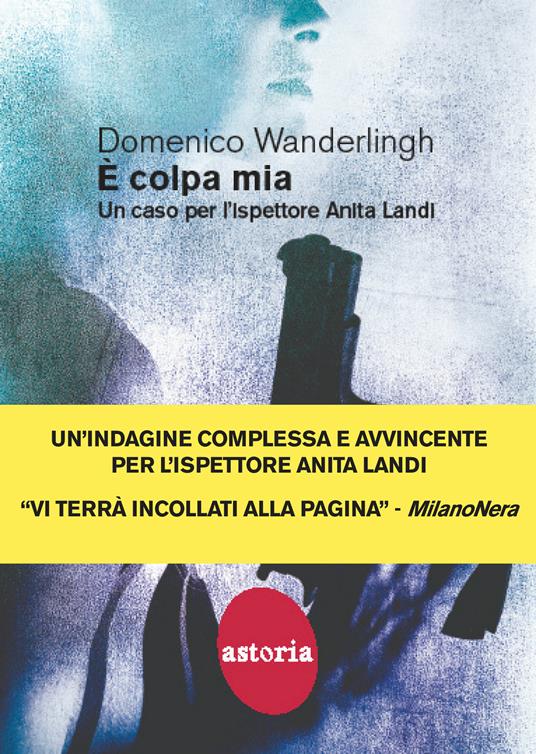 È colpa mia. Un caso per l'ispettore Anita Landi - Domenico Wanderlingh -  Libro - Astoria - Contemporanea