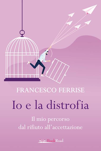 Io e la distrofia. Il mio percorso dal rifiuto all'accettazione - Francesco Ferrise - copertina