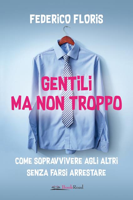 Gentili ma non troppo. Come sopravvivere agli altri senza farsi arrestare - Federico Floris - ebook