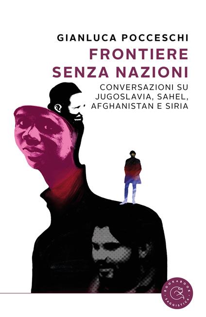 Frontiere senza nazioni. Conversazioni su Jugoslavia, Sahel, Afghanistan e Siria - Gianluca Pocceschi - copertina